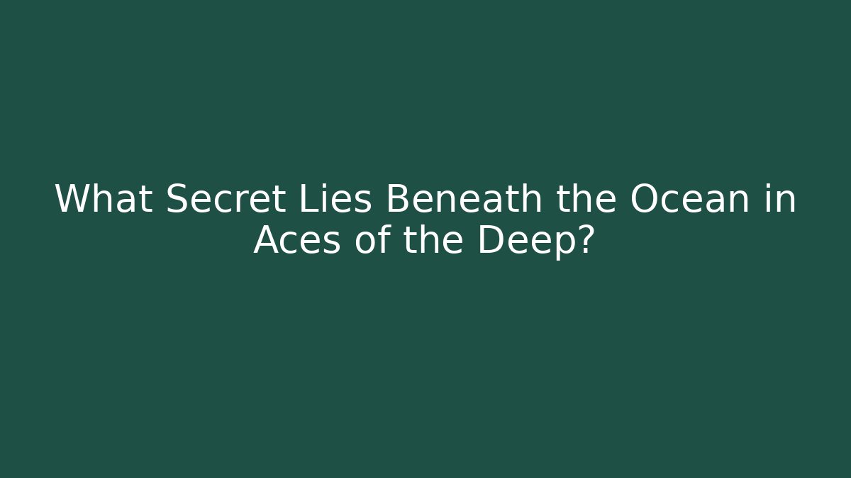 What Secret Lies Beneath the Ocean in Aces of the Deep?