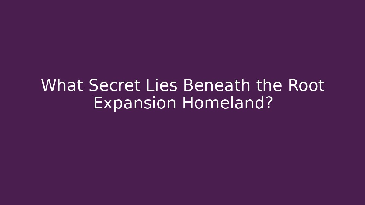 What Secret Lies Beneath the Root Expansion Homeland?