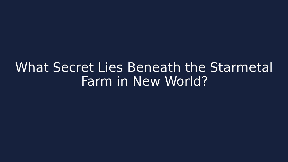 What Secret Lies Beneath the Starmetal Farm in New World?