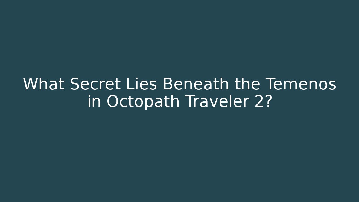 What Secret Lies Beneath the Temenos in Octopath Traveler 2?