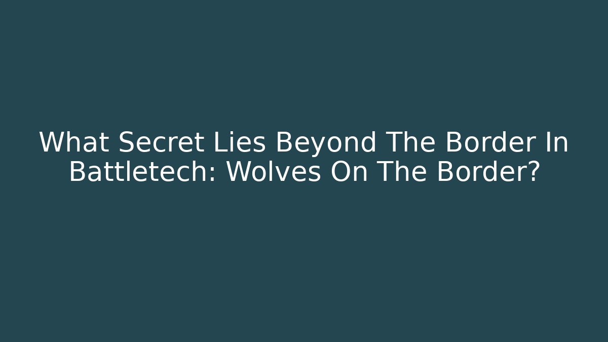 What Secret Lies Beyond The Border In Battletech: Wolves On The Border?