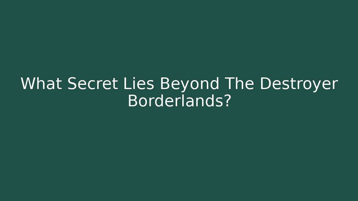 What Secret Lies Beyond The Destroyer Borderlands?