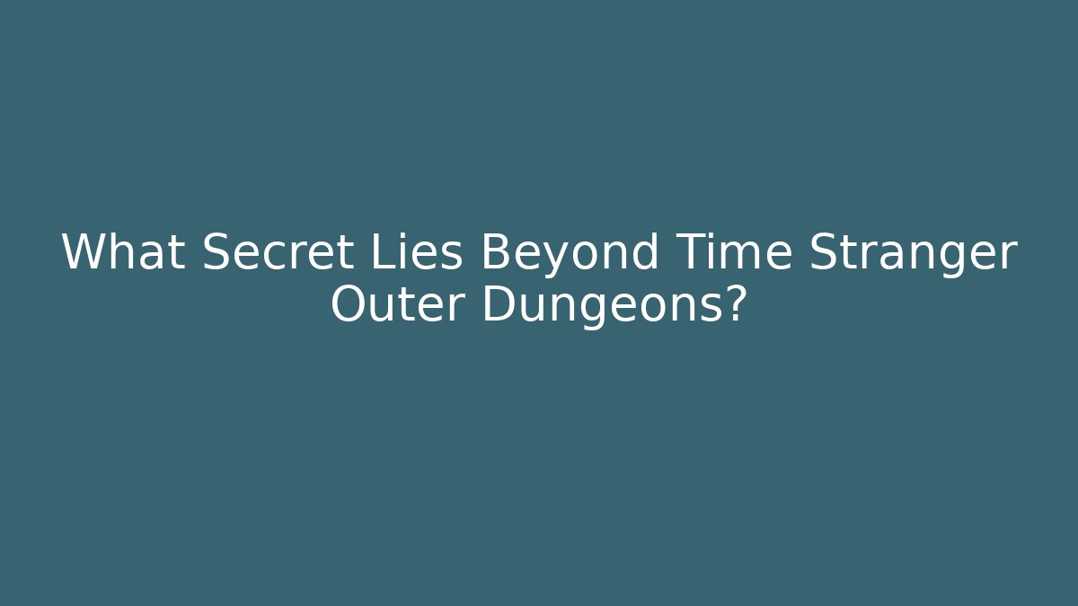 What Secret Lies Beyond Time Stranger Outer Dungeons?