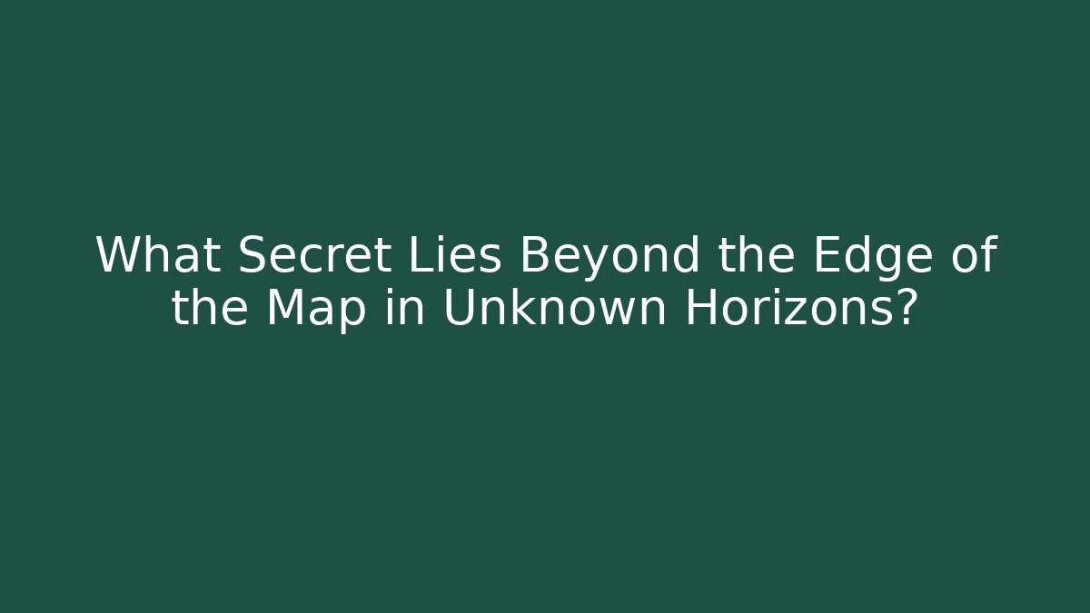 What Secret Lies Beyond the Edge of the Map in Unknown Horizons?