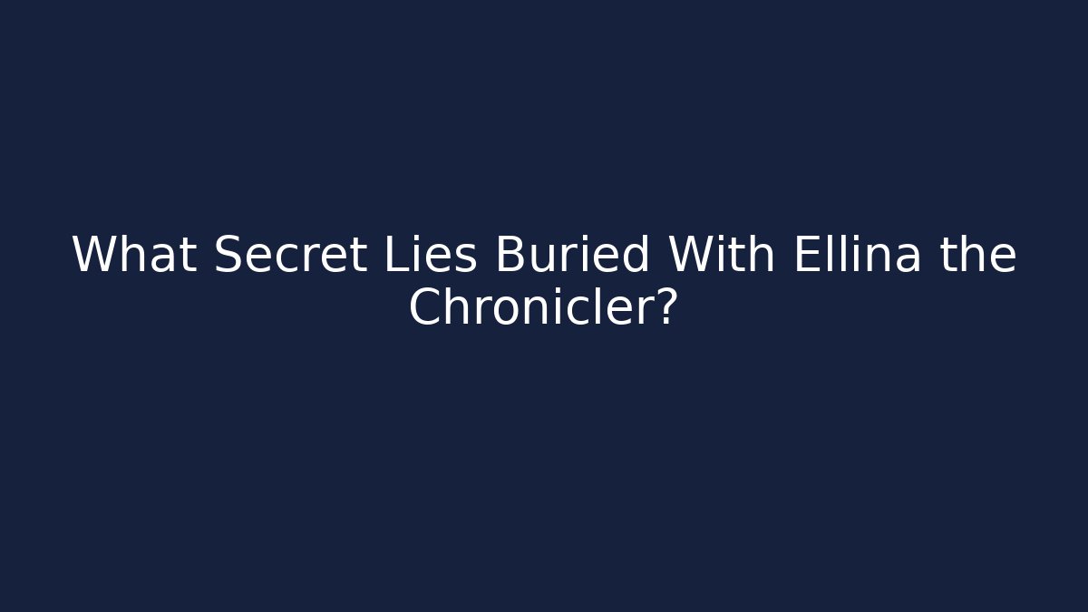 What Secret Lies Buried With Ellina the Chronicler?