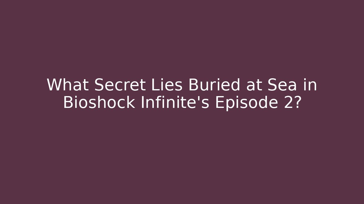 What Secret Lies Buried at Sea in Bioshock Infinite's Episode 2?