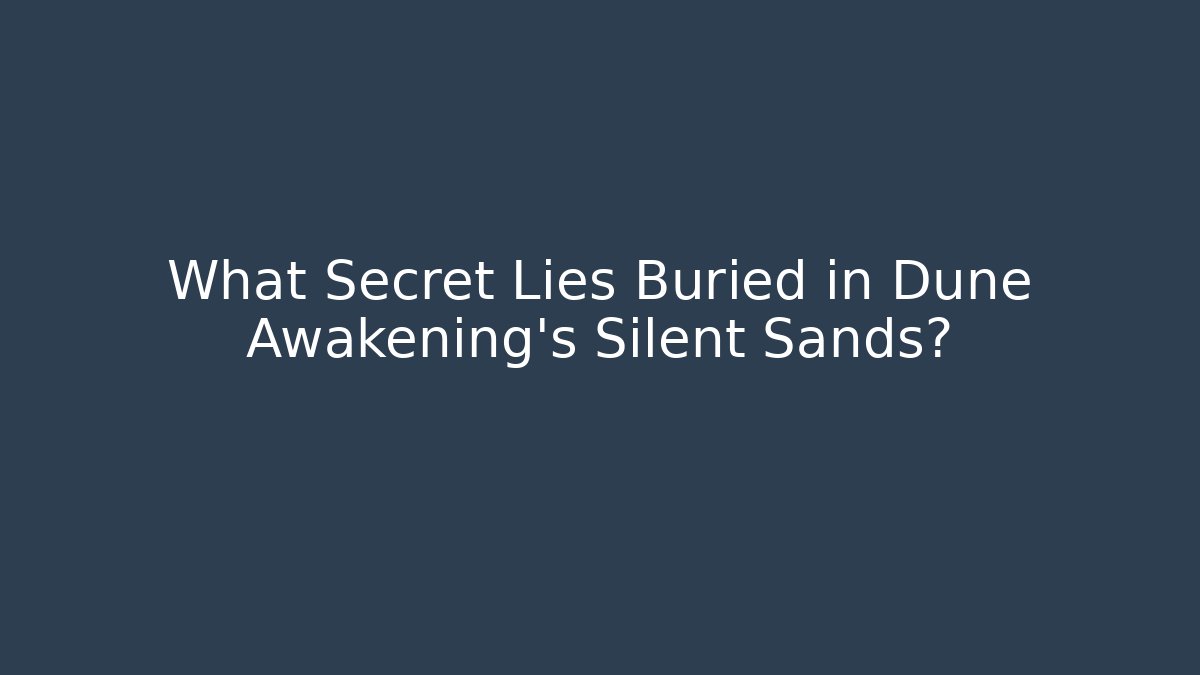 What Secret Lies Buried in Dune Awakening's Silent Sands?