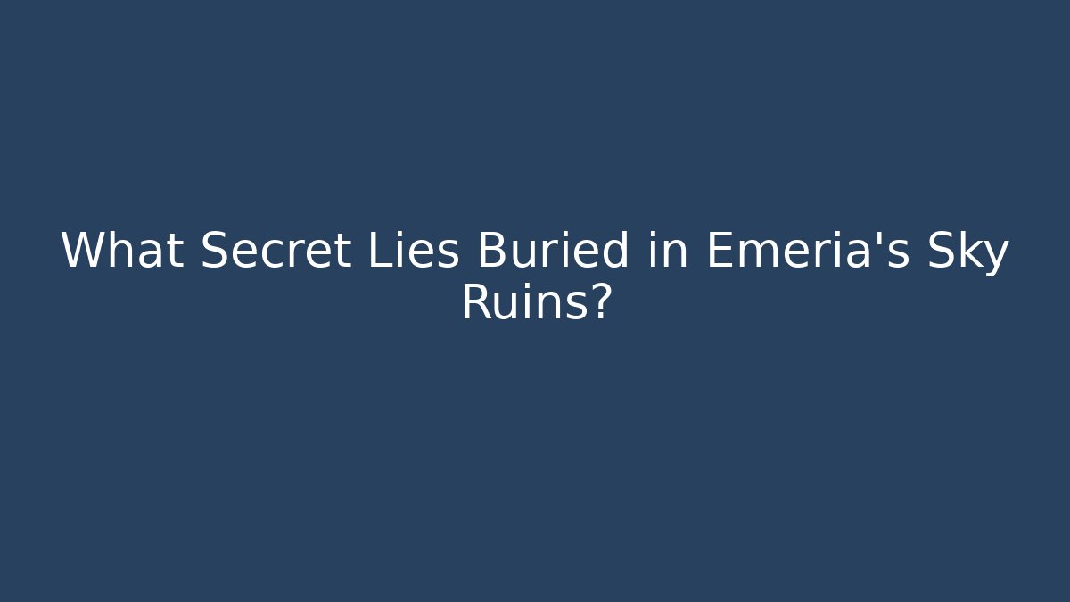 What Secret Lies Buried in Emeria's Sky Ruins?