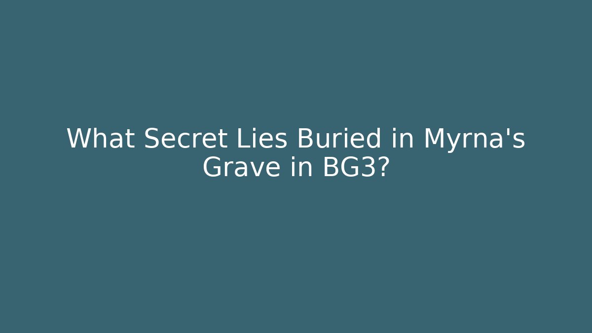 What Secret Lies Buried in Myrna's Grave in BG3?