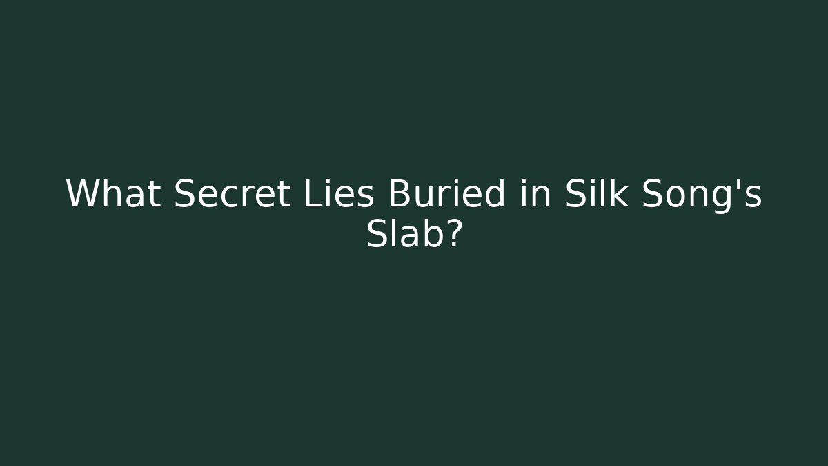 What Secret Lies Buried in Silk Song’s Slab?