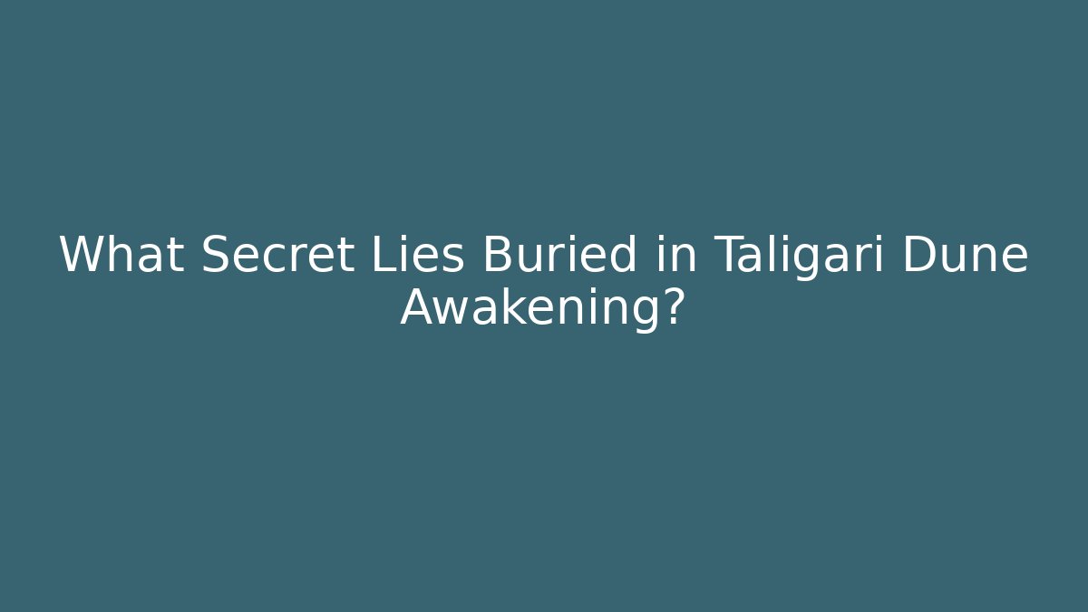 What Secret Lies Buried in Taligari Dune Awakening?