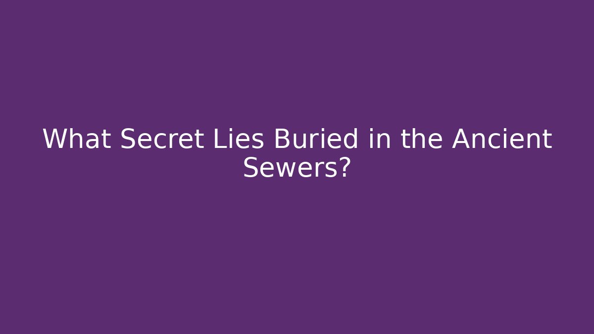 What Secret Lies Buried in the Ancient Sewers?