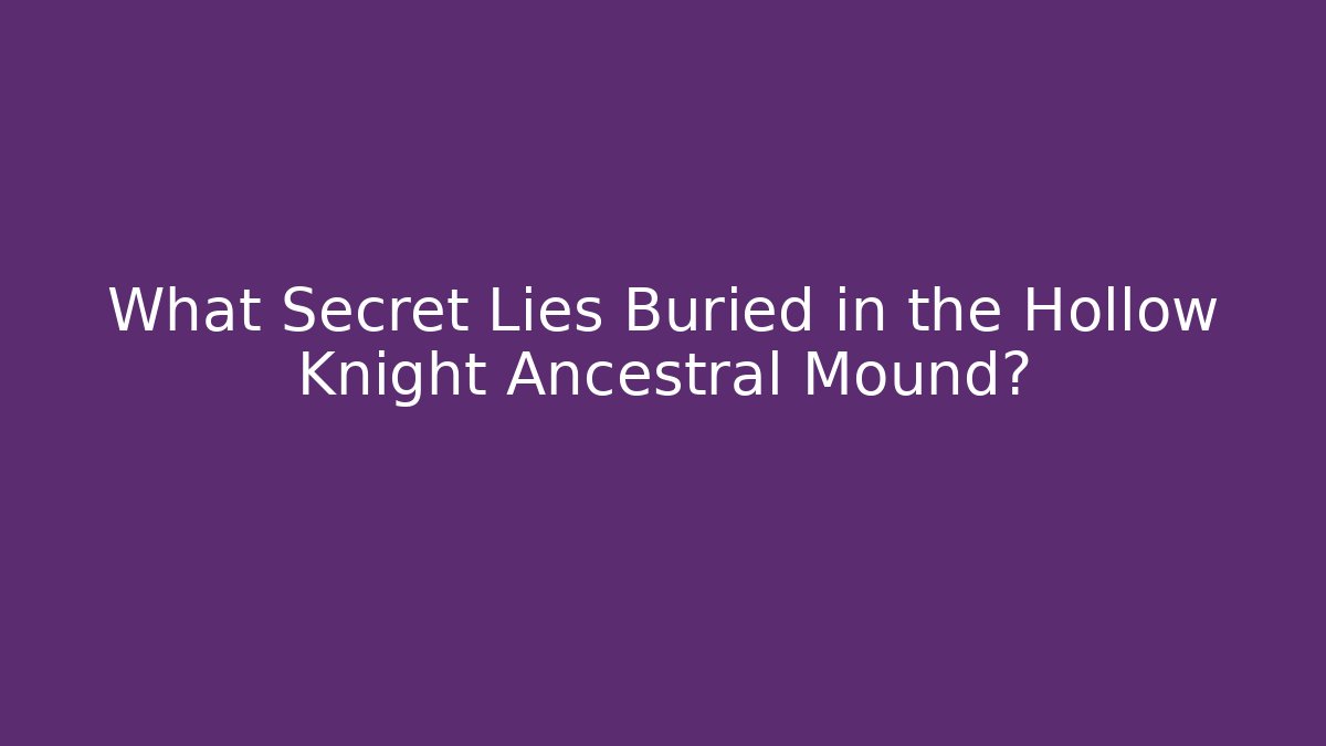 What Secret Lies Buried in the Hollow Knight Ancestral Mound?