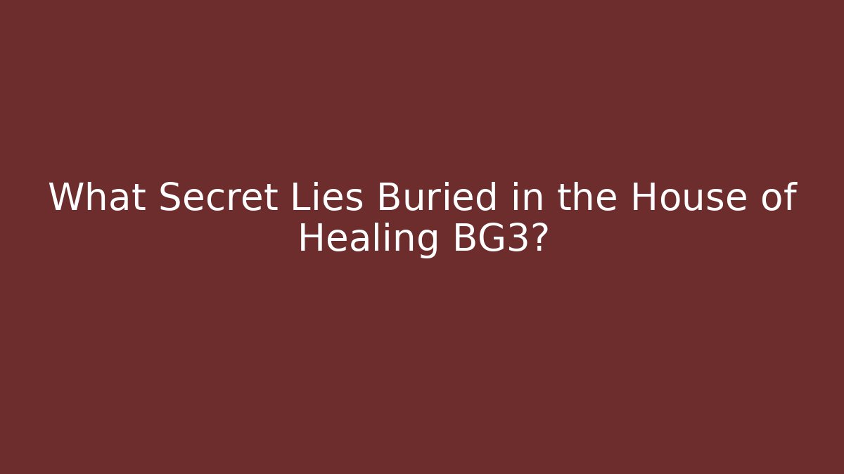 What Secret Lies Buried in the House of Healing BG3?