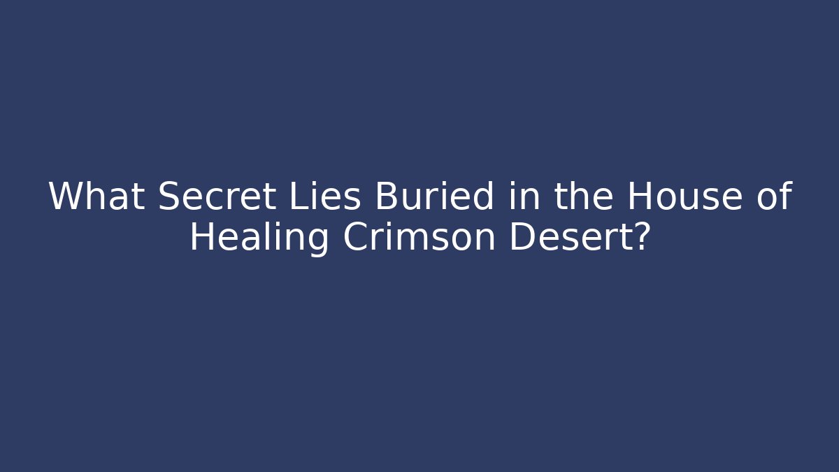 What Secret Lies Buried in the House of Healing Crimson Desert?