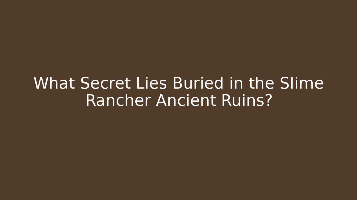 What Secret Lies Buried in the Slime Rancher Ancient Ruins?