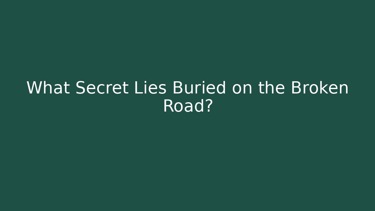 What Secret Lies Buried on the Broken Road?