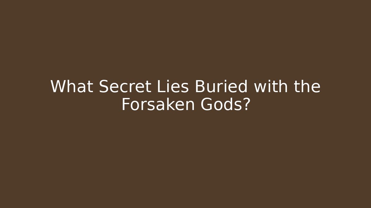 What Secret Lies Buried with the Forsaken Gods?