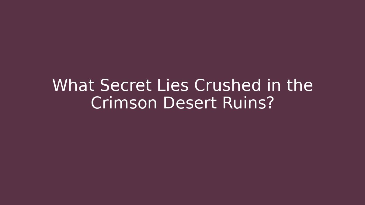 What Secret Lies Crushed in the Crimson Desert Ruins?