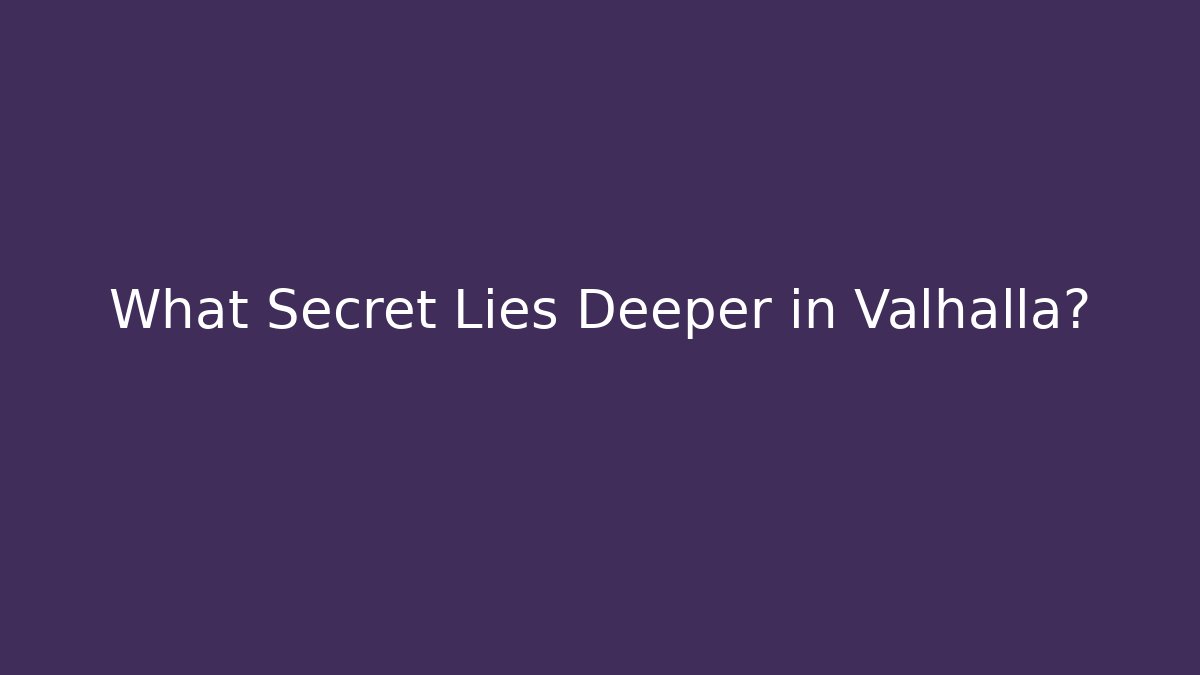 What Secret Lies Deeper in Valhalla?
