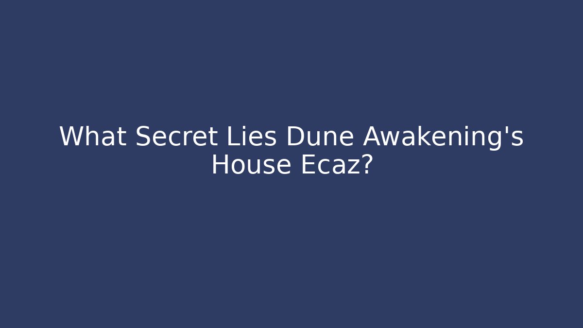 What Secret Lies Dune Awakening's House Ecaz?