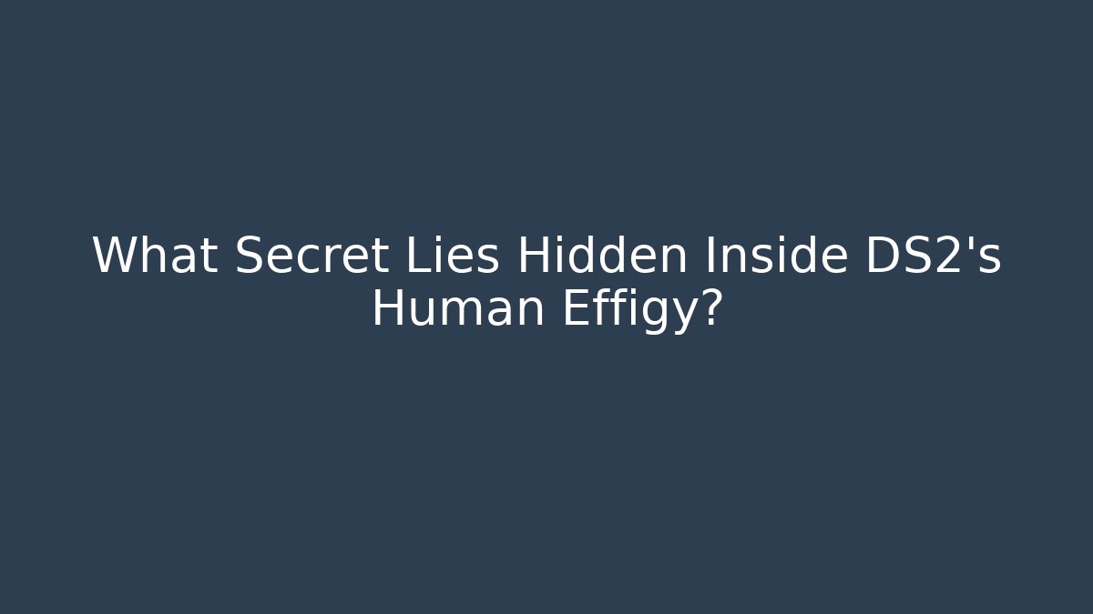 What Secret Lies Hidden Inside DS2's Human Effigy? - Create More Assets
