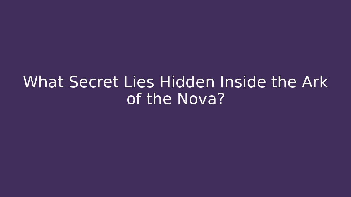 What Secret Lies Hidden Inside the Ark of the Nova?