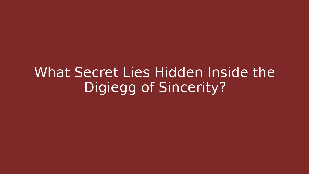 What Secret Lies Hidden Inside the Digiegg of Sincerity?