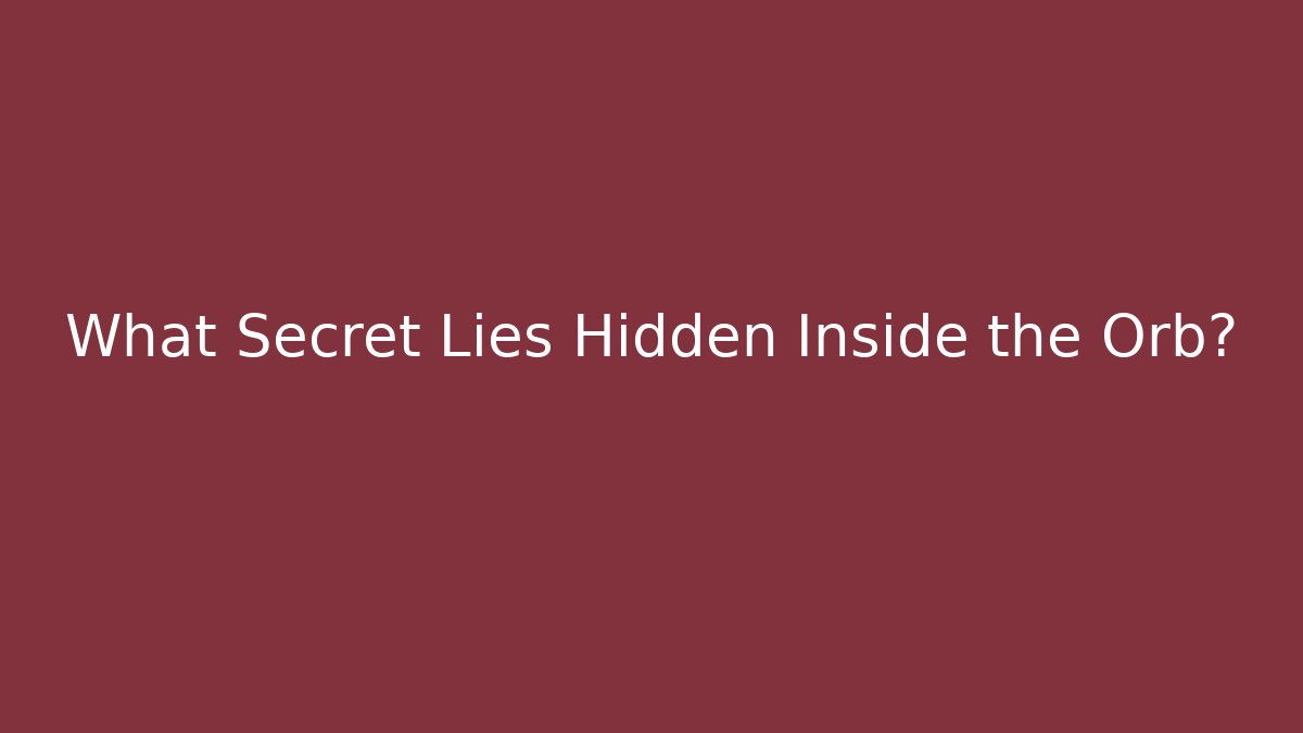 What Secret Lies Hidden Inside the Orb?