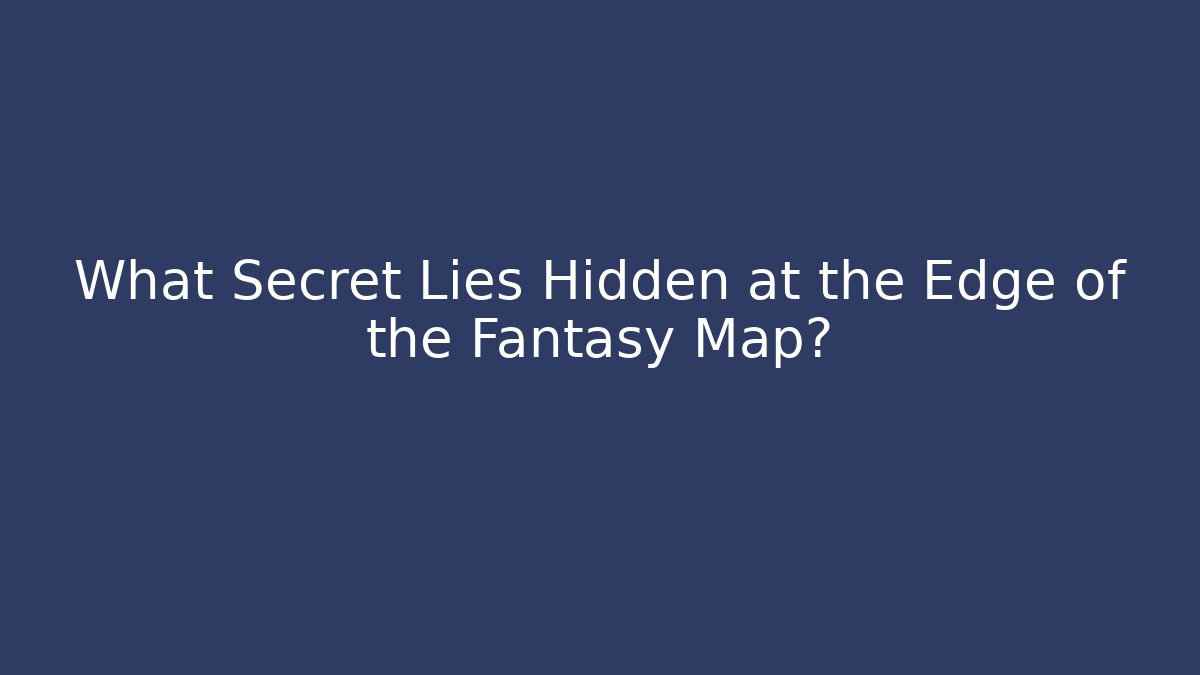 What Secret Lies Hidden at the Edge of the Fantasy Map?