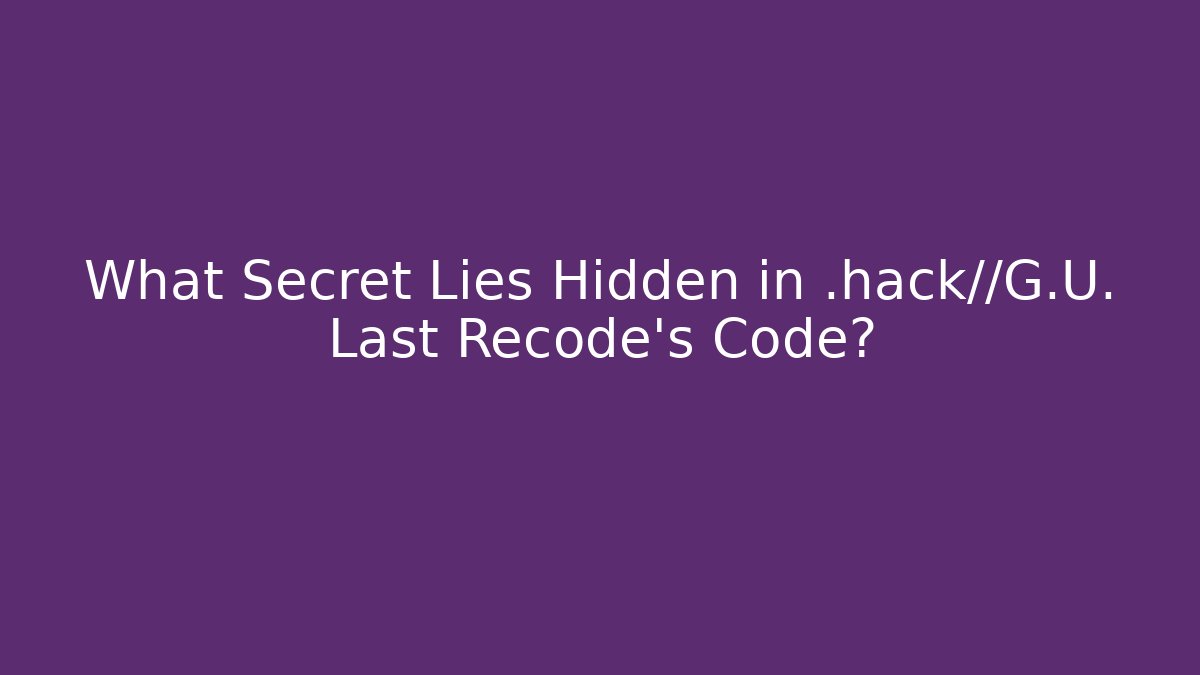 What Secret Lies Hidden in .hack//G.U. Last Recode's Code?