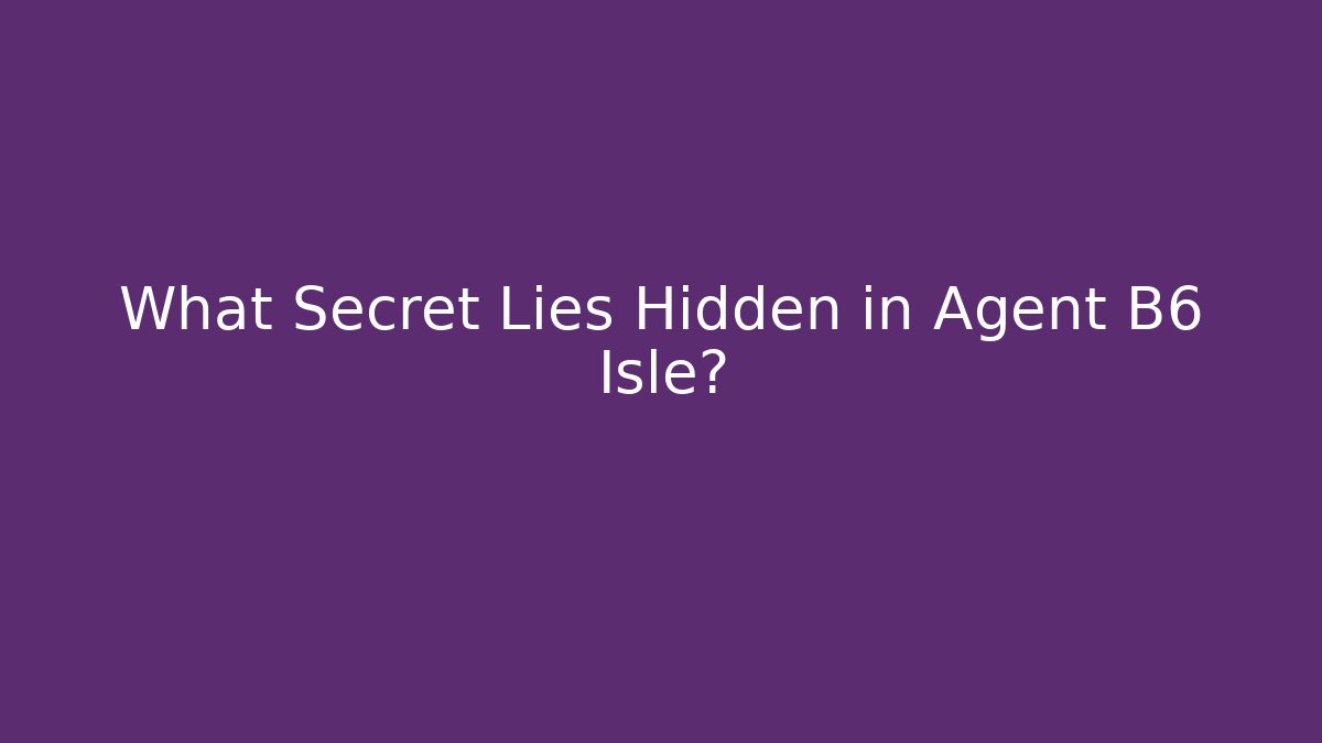 What Secret Lies Hidden in Agent B6 Isle?