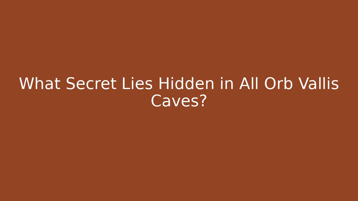 What Secret Lies Hidden in All Orb Vallis Caves?