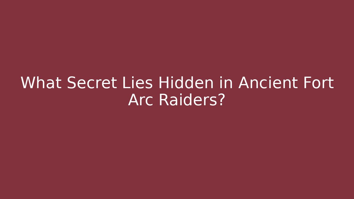 What Secret Lies Hidden in Ancient Fort Arc Raiders?