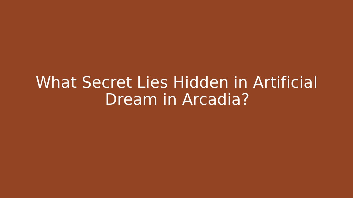 What Secret Lies Hidden in Artificial Dream in Arcadia?