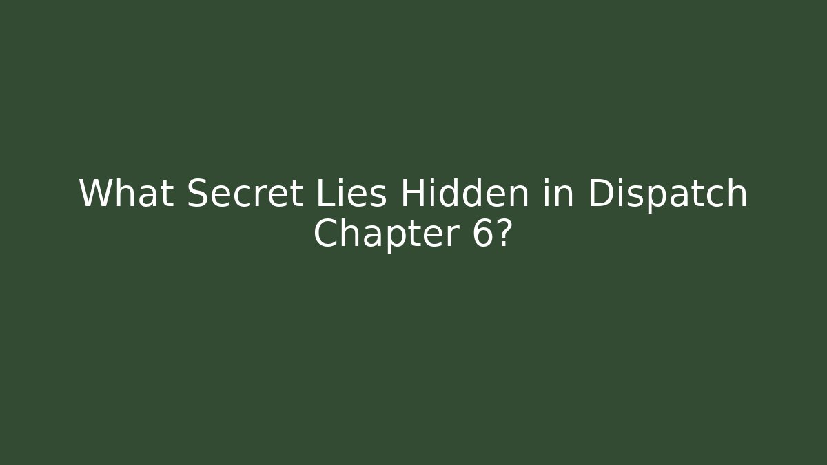 What Secret Lies Hidden in Dispatch Chapter 6?