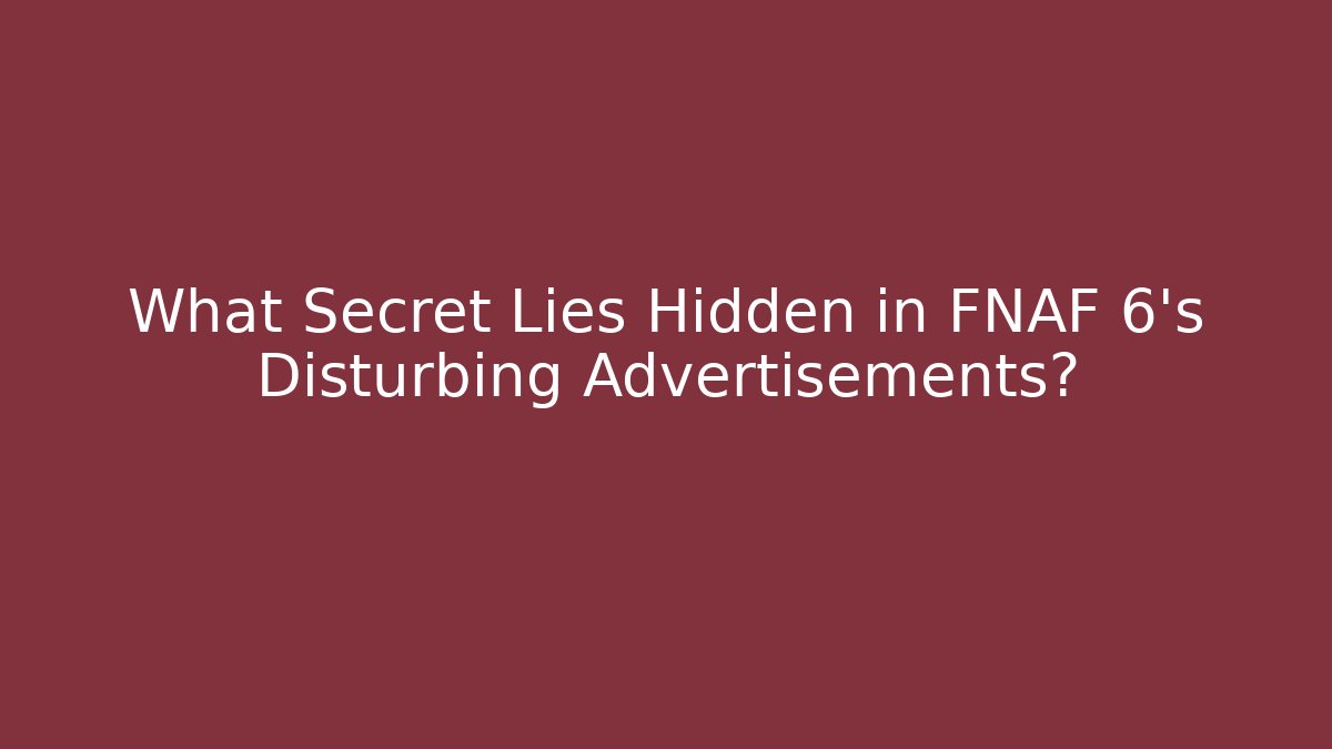 What Secret Lies Hidden in FNAF 6's Disturbing Advertisements?