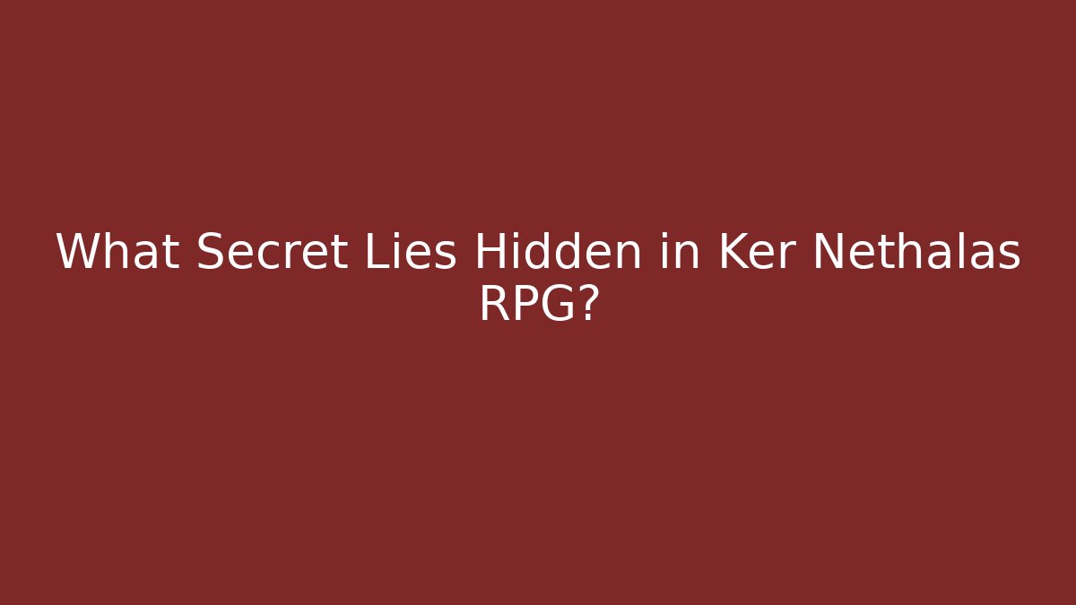 What Secret Lies Hidden in Ker Nethalas RPG?