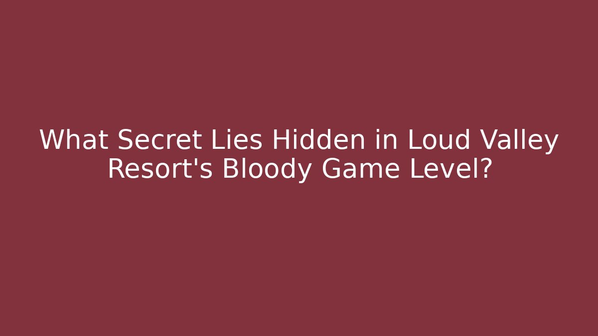 What Secret Lies Hidden in Loud Valley Resort's Bloody Game Level?