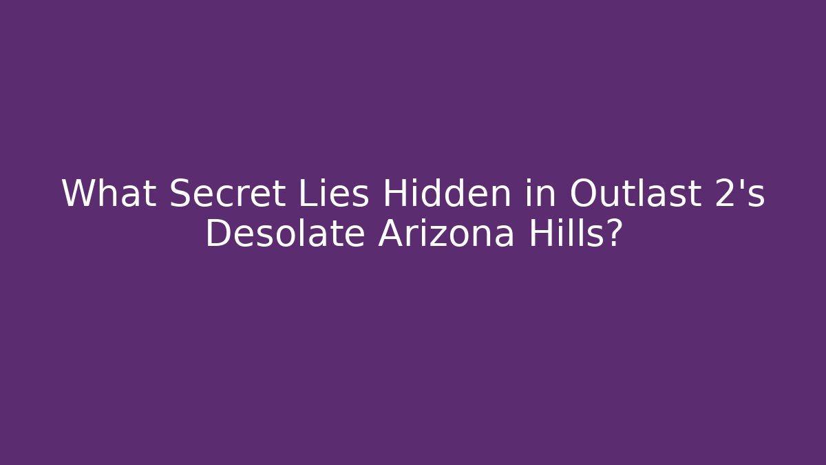 What Secret Lies Hidden in Outlast 2’s Desolate Arizona Hills?