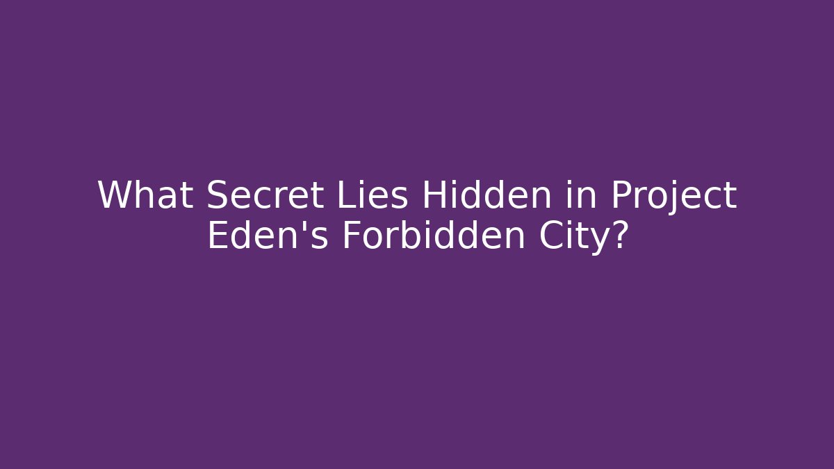 What Secret Lies Hidden in Project Eden's Forbidden City?