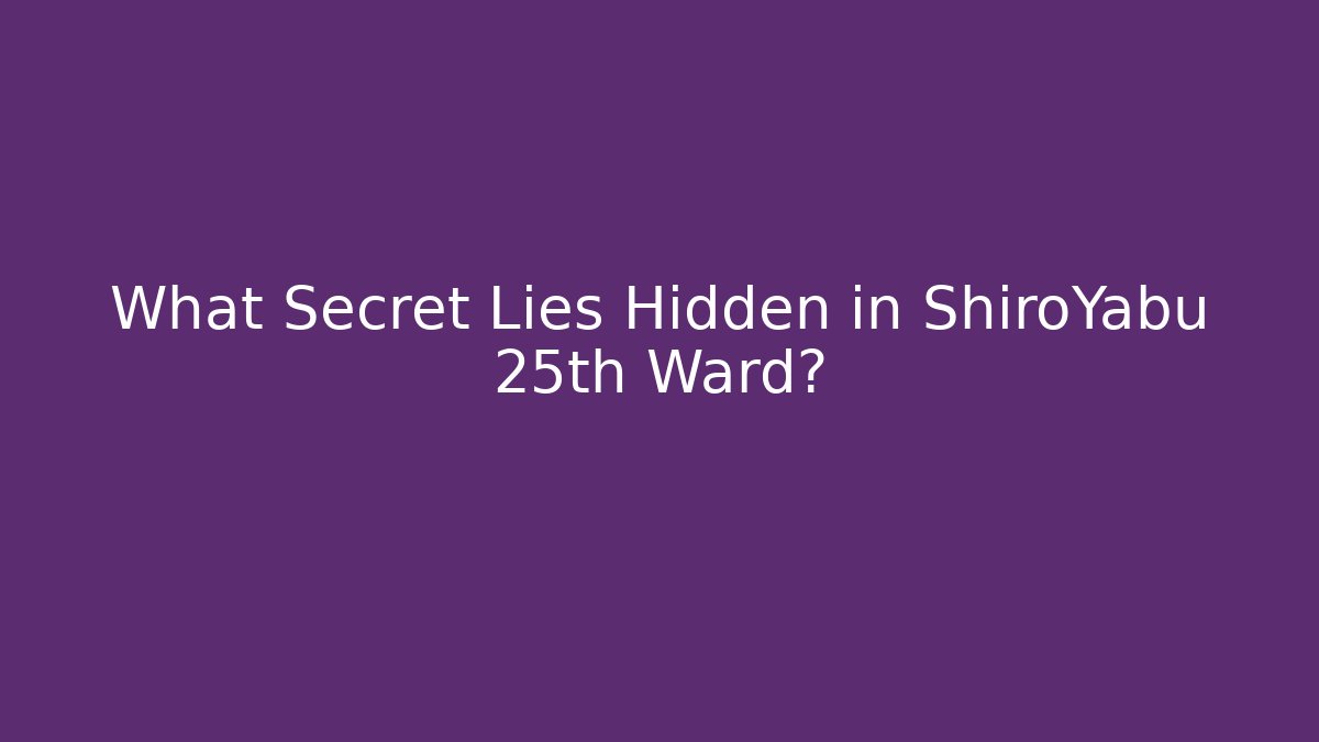What Secret Lies Hidden in ShiroYabu 25th Ward?