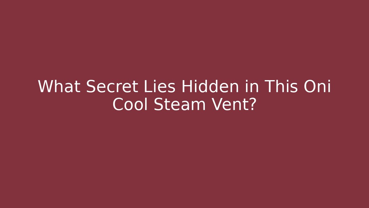 What Secret Lies Hidden in This Oni Cool Steam Vent?