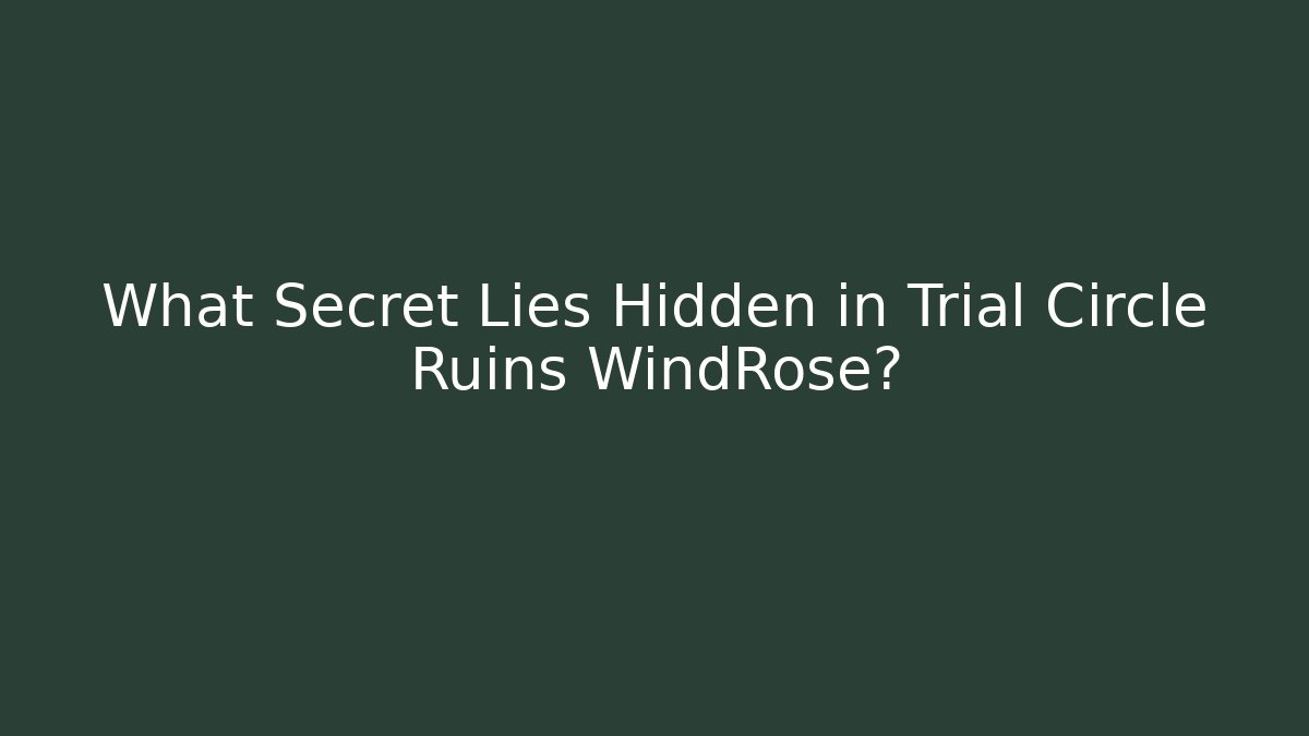 What Secret Lies Hidden in Trial Circle Ruins WindRose?