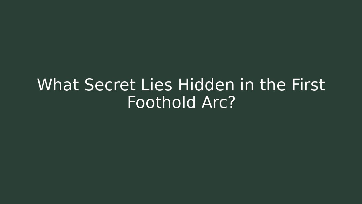 What Secret Lies Hidden in the First Foothold Arc?