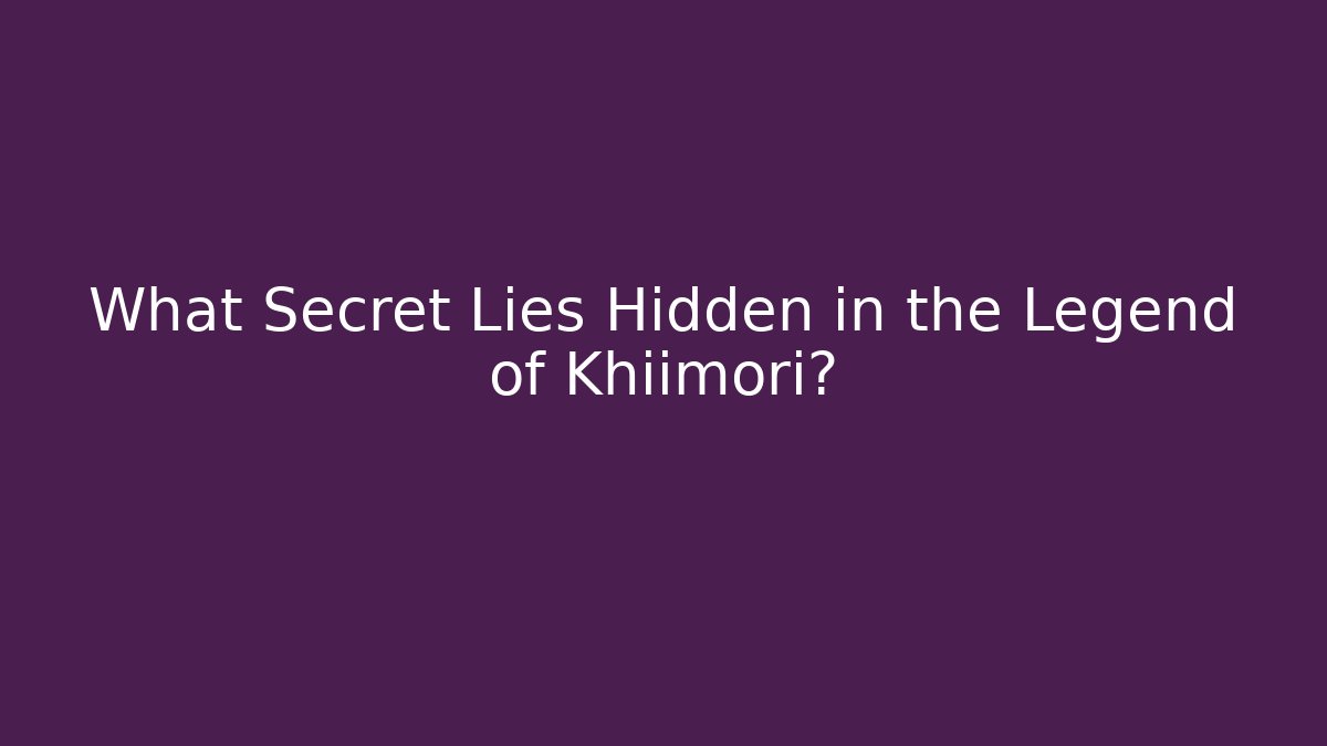 What Secret Lies Hidden in the Legend of Khiimori?
