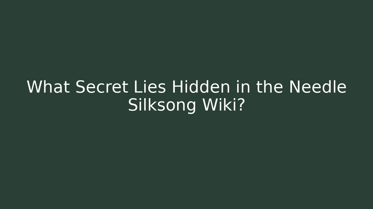 What Secret Lies Hidden in the Needle Silksong Wiki?