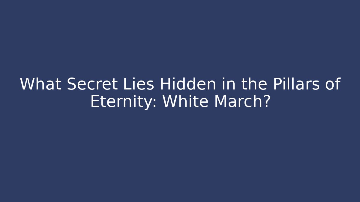 What Secret Lies Hidden in the Pillars of Eternity: White March?