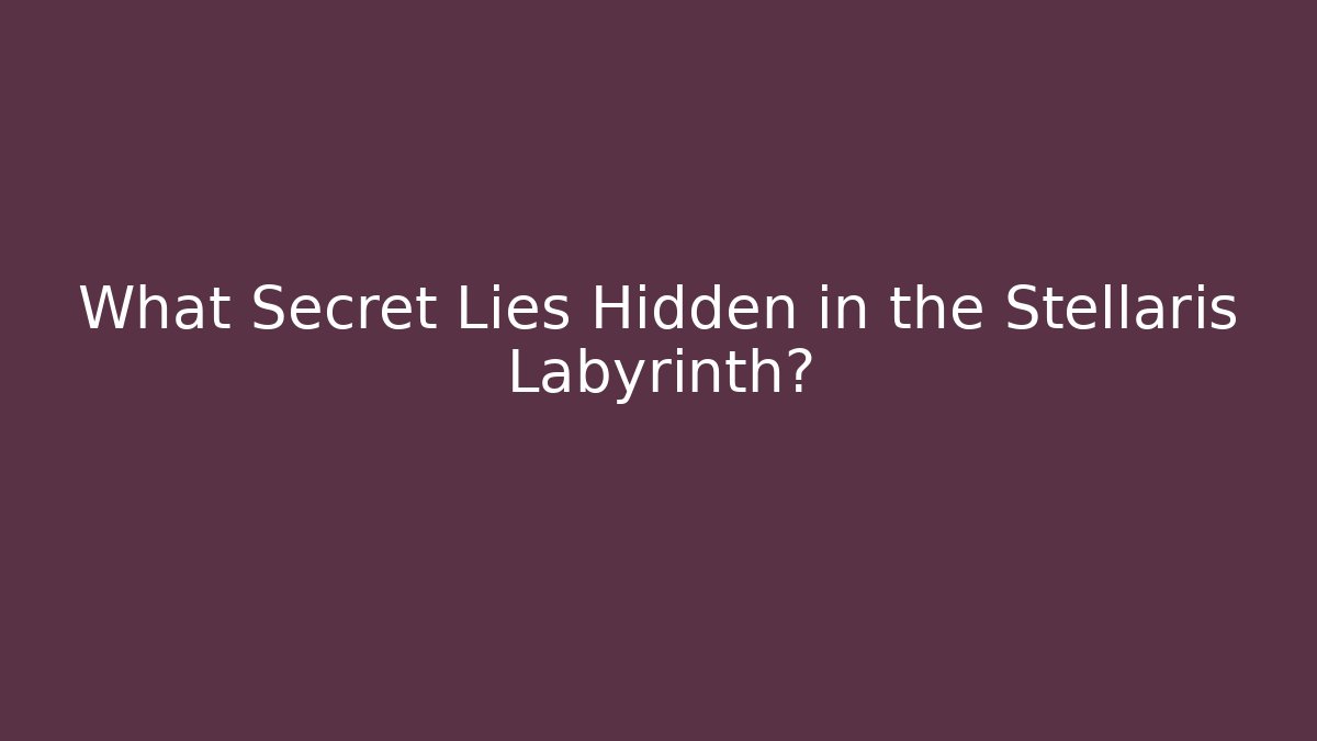 What Secret Lies Hidden in the Stellaris Labyrinth? - Create More Assets