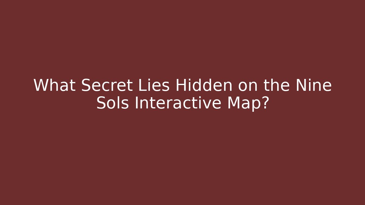 What Secret Lies Hidden on the Nine Sols Interactive Map?